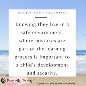 knowing they live in a safe environment, where mistakes are part of the learning process is important to a child's development and security